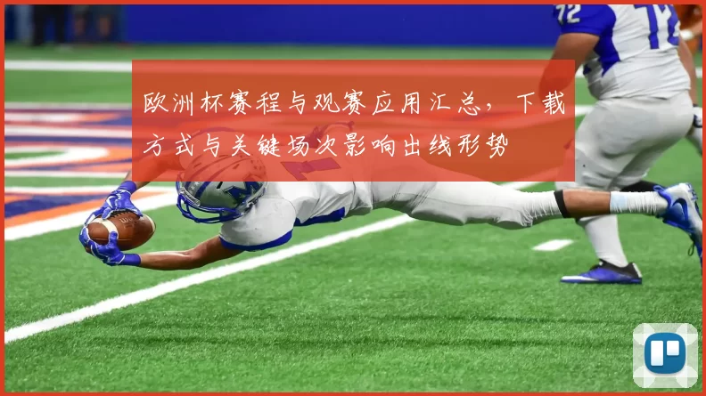 欧洲杯赛程与观赛应用汇总,下载方式与关键场次影响出线形势