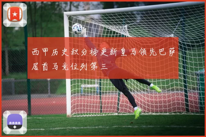 西甲历史积分榜更新皇马领先巴萨居首马竞位列第三