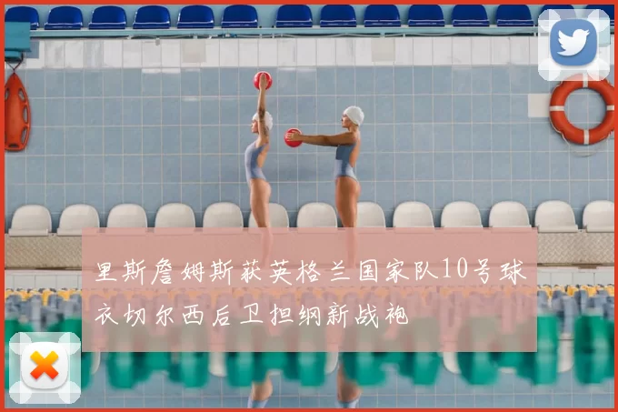 里斯詹姆斯获英格兰国家队10号球衣切尔西后卫担纲新战袍