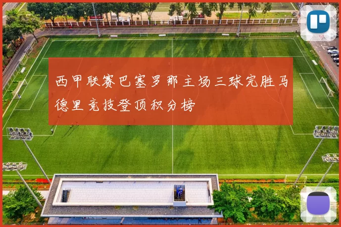 西甲联赛巴塞罗那主场三球完胜马德里竞技登顶积分榜