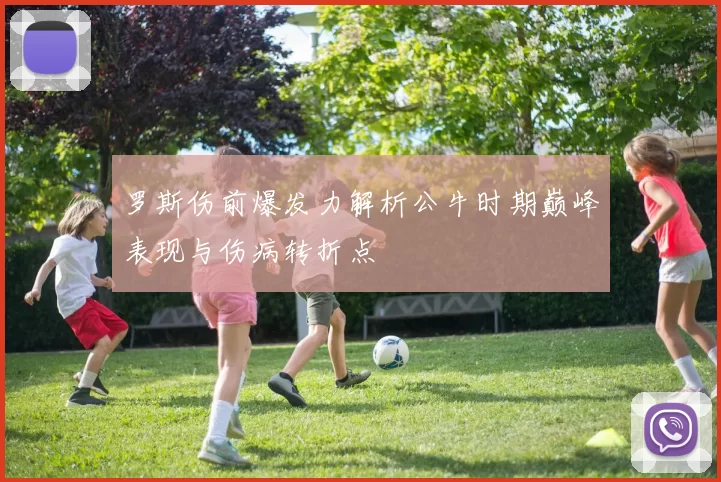 罗斯伤前爆发力解析公牛时期巅峰表现与伤病转折点