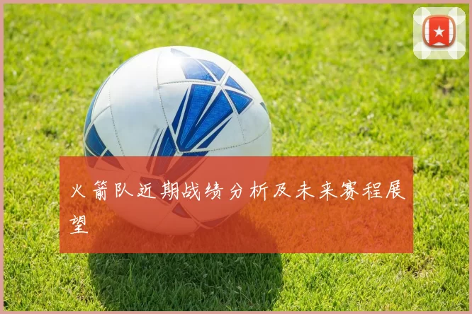 火箭队近期战绩分析及未来赛程展望