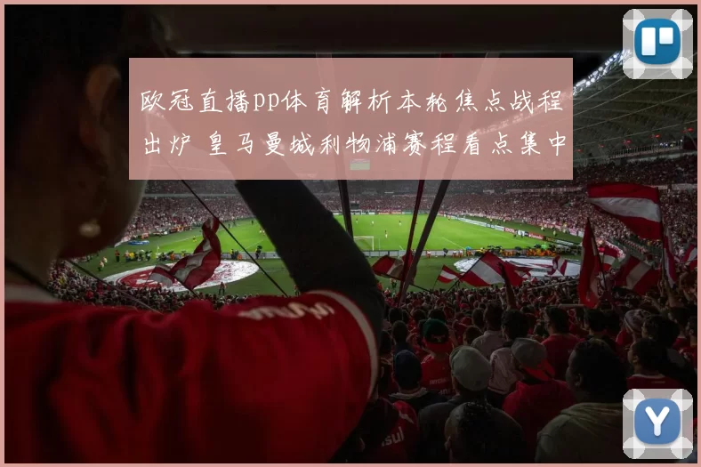 欧冠直播pp体育解析本轮焦点战程出炉 皇马曼城利物浦赛程看点集中播出