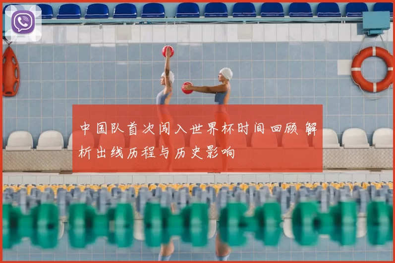中国队首次闯入世界杯时间回顾 解析出线历程与历史影响