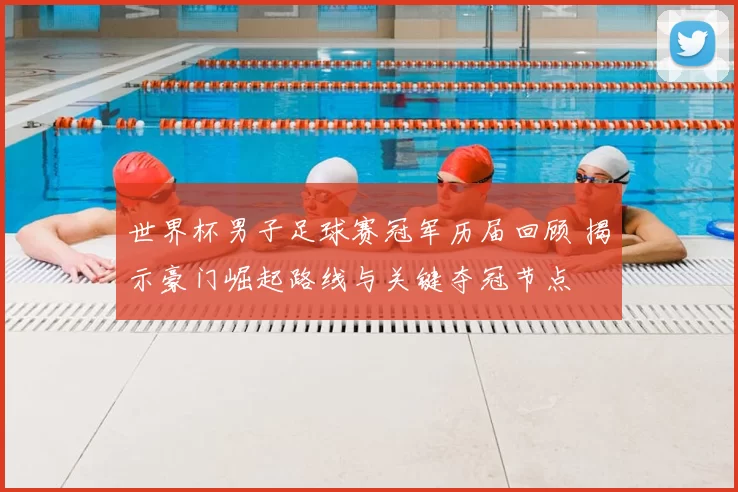 世界杯男子足球赛冠军历届回顾 揭示豪门崛起路线与关键夺冠节点