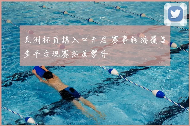 美洲杯直播入口开启 赛事转播覆盖多平台观赛热度攀升