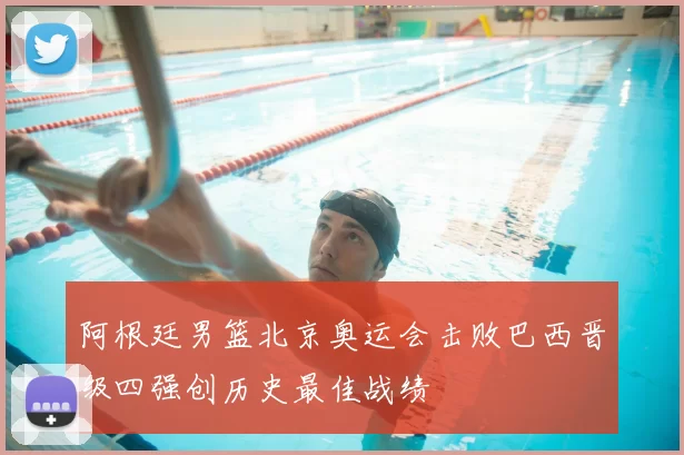 阿根廷男篮北京奥运会击败巴西晋级四强创历史最佳战绩