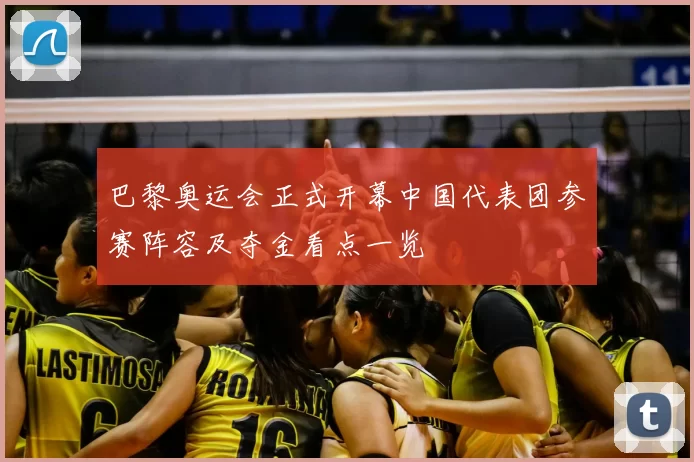 巴黎奥运会正式开幕中国代表团参赛阵容及夺金看点一览