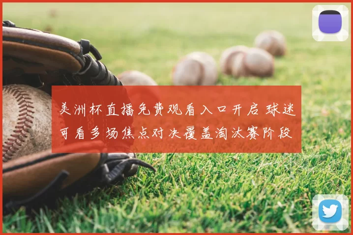 美洲杯直播免费观看入口开启 球迷可看多场焦点对决覆盖淘汰赛阶段