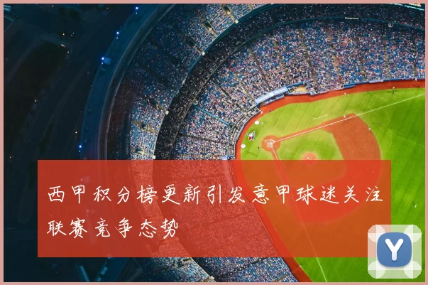 西甲积分榜更新引发意甲球迷关注联赛竞争态势