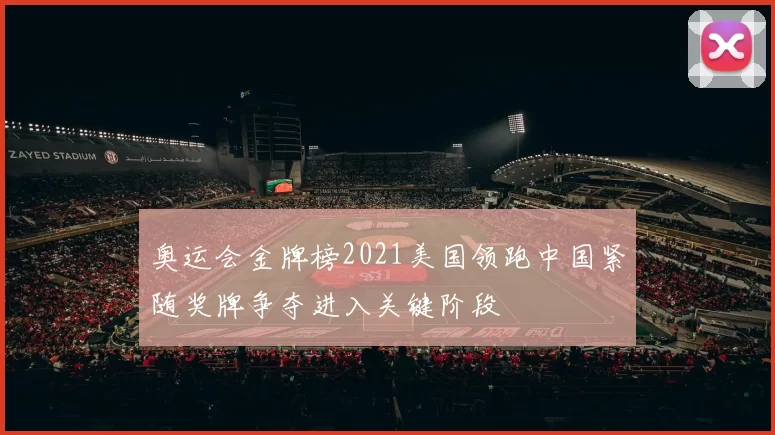 奥运会金牌榜2021美国领跑中国紧随奖牌争夺进入关键阶段