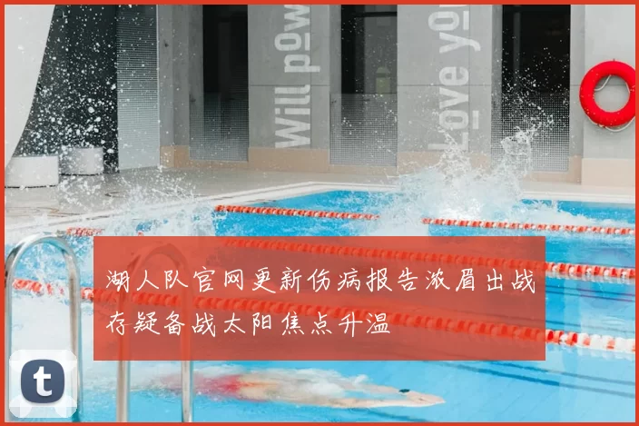 湖人队官网更新伤病报告浓眉出战存疑备战太阳焦点升温