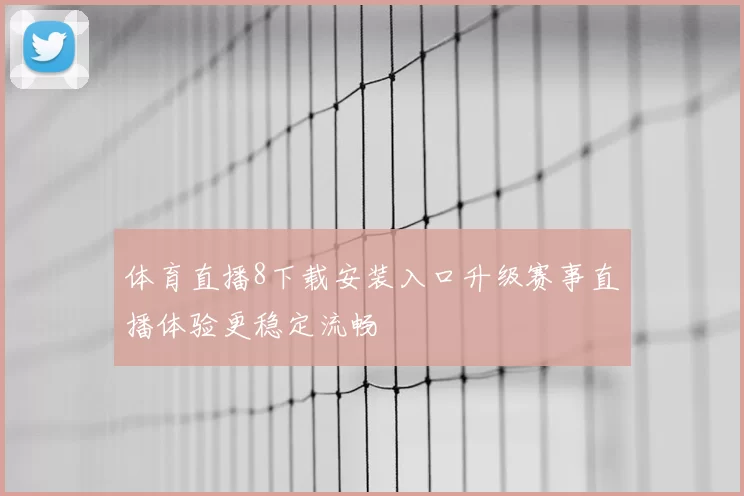 体育直播8下载安装入口升级赛事直播体验更稳定流畅