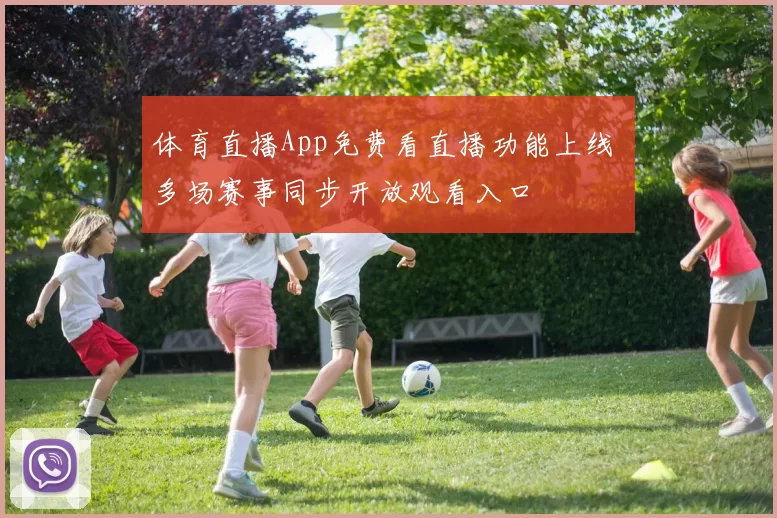 体育直播App免费看直播功能上线 多场赛事同步开放观看入口