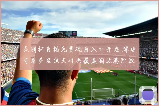 美洲杯直播免费观看入口开启 球迷可看多场焦点对决覆盖淘汰赛阶段