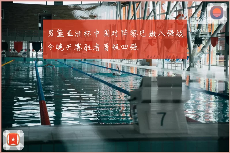 男篮亚洲杯中国对阵黎巴嫩八强战今晚开赛胜者晋级四强