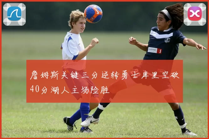 詹姆斯关键三分逆转勇士库里空砍40分湖人主场险胜