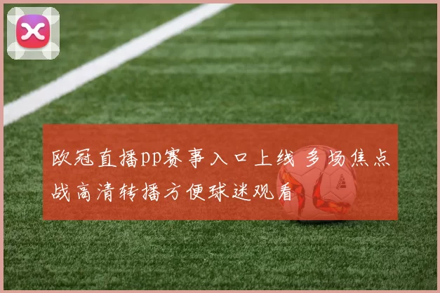 欧冠直播pp赛事入口上线 多场焦点战高清转播方便球迷观看