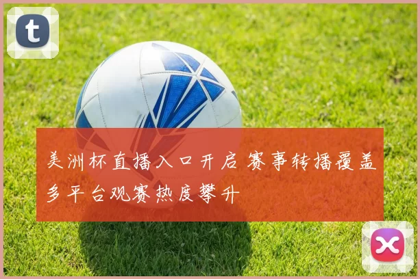 美洲杯直播入口开启 赛事转播覆盖多平台观赛热度攀升