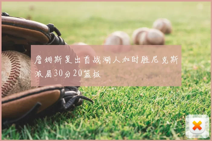 詹姆斯复出首战湖人加时胜尼克斯浓眉30分20篮板