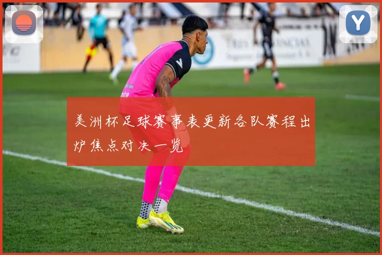 美洲杯足球赛事表更新各队赛程出炉焦点对决一览