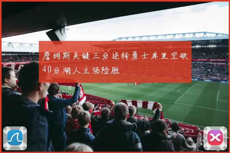 詹姆斯关键三分逆转勇士库里空砍40分湖人主场险胜