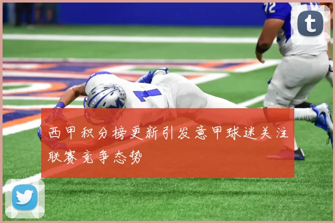 西甲积分榜更新引发意甲球迷关注联赛竞争态势
