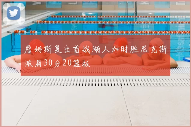 詹姆斯复出首战湖人加时胜尼克斯浓眉30分20篮板