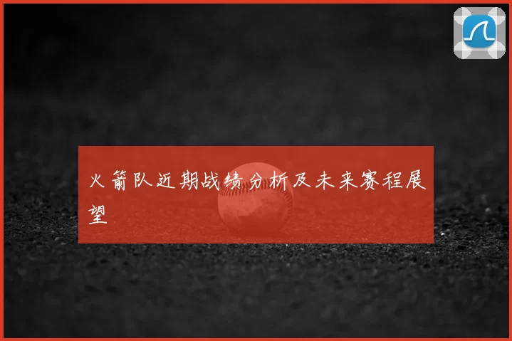 火箭队近期战绩分析及未来赛程展望