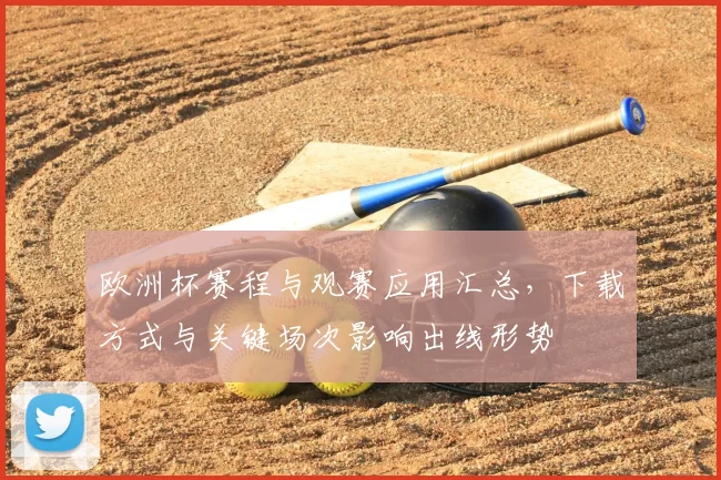 欧洲杯赛程与观赛应用汇总,下载方式与关键场次影响出线形势