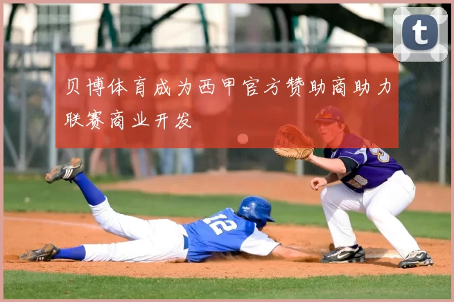 贝博体育成为西甲官方赞助商助力联赛商业开发
